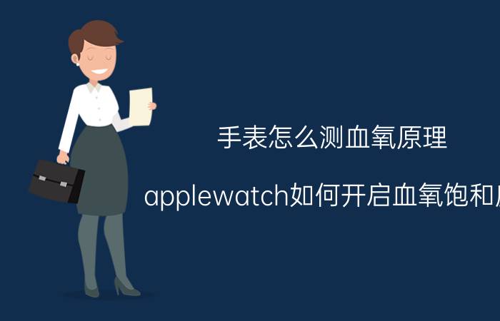 手表怎么测血氧原理 applewatch如何开启血氧饱和度？